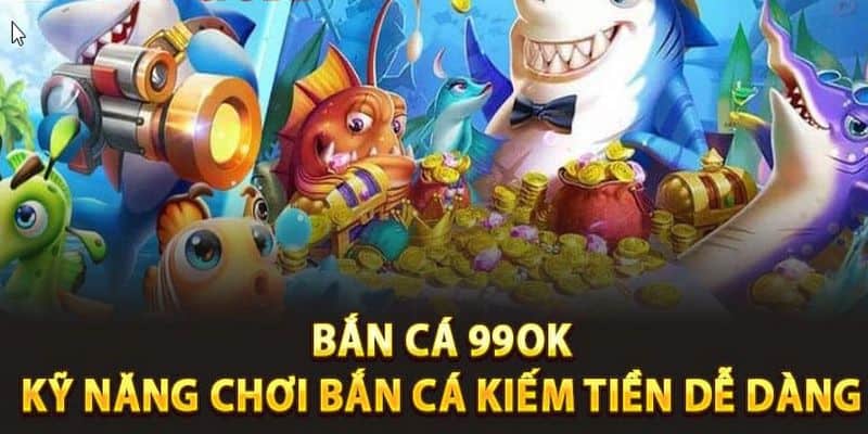 Bắn Cá 99OK - Khám Phá Đại Dương Nhận Tiền Khủng Cùng Nhà Cái