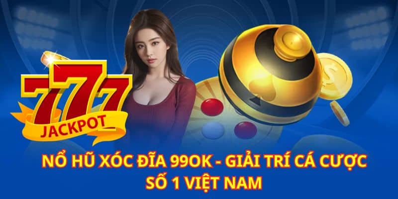 Nổ Hũ Xóc Đĩa 99ok - Cực Phẩm Hottrend 2024 Trúng Jackpot Khủng